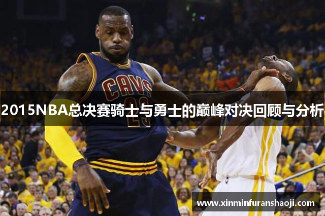 2015NBA总决赛骑士与勇士的巅峰对决回顾与分析