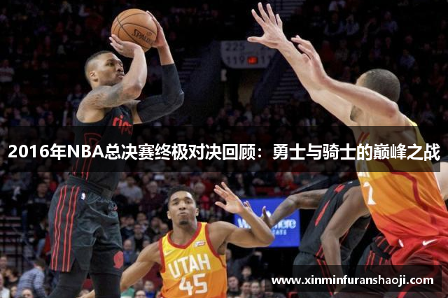 2016年NBA总决赛终极对决回顾：勇士与骑士的巅峰之战