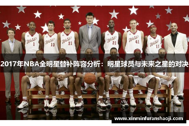 2017年NBA全明星替补阵容分析：明星球员与未来之星的对决