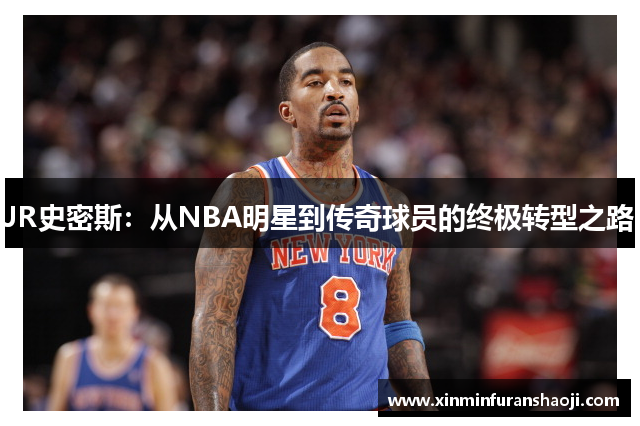 JR史密斯：从NBA明星到传奇球员的终极转型之路