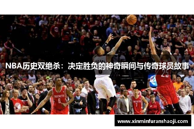 NBA历史双绝杀：决定胜负的神奇瞬间与传奇球员故事