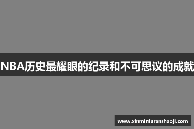 NBA历史最耀眼的纪录和不可思议的成就