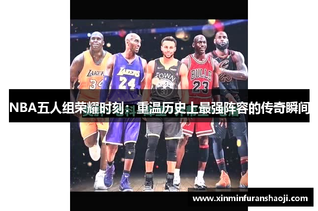 NBA五人组荣耀时刻：重温历史上最强阵容的传奇瞬间