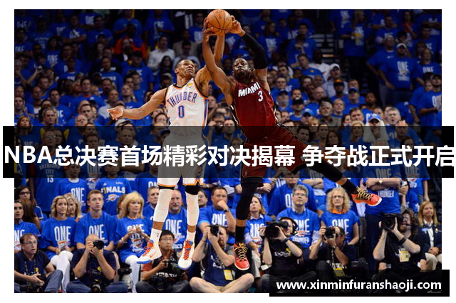 NBA总决赛首场精彩对决揭幕 争夺战正式开启