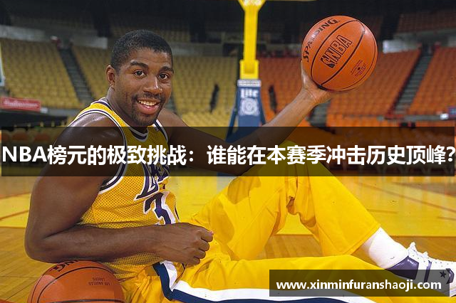 NBA榜元的极致挑战：谁能在本赛季冲击历史顶峰？