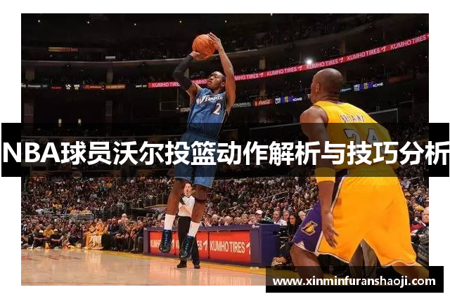 NBA球员沃尔投篮动作解析与技巧分析