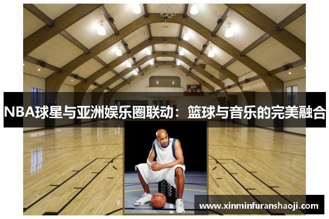 NBA球星与亚洲娱乐圈联动：篮球与音乐的完美融合