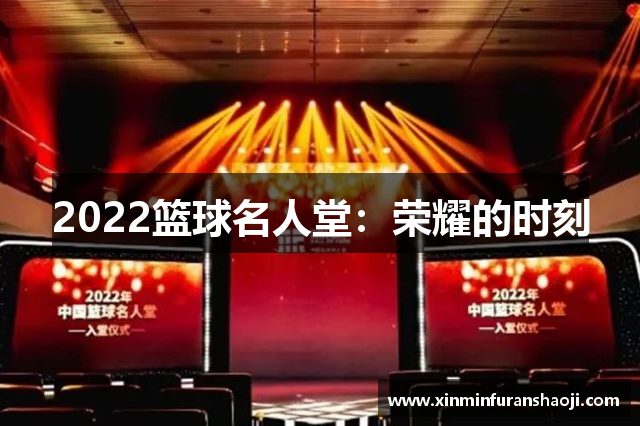 2022篮球名人堂：荣耀的时刻