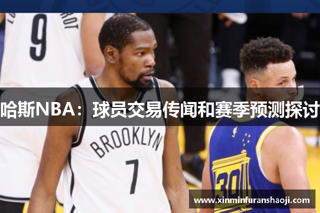 哈斯NBA：球员交易传闻和赛季预测探讨