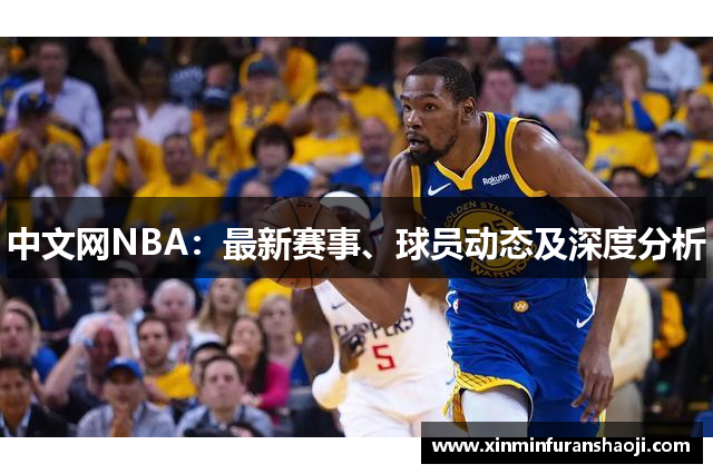 中文网NBA：最新赛事、球员动态及深度分析