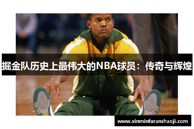 掘金队历史上最伟大的NBA球员：传奇与辉煌