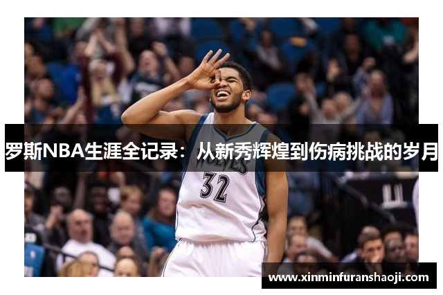 罗斯NBA生涯全记录：从新秀辉煌到伤病挑战的岁月