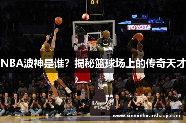 NBA波神是谁？揭秘篮球场上的传奇天才