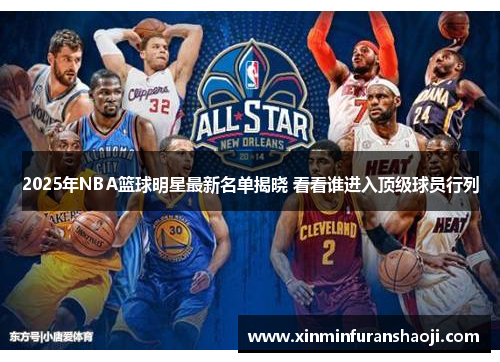 2025年NBA篮球明星最新名单揭晓 看看谁进入顶级球员行列