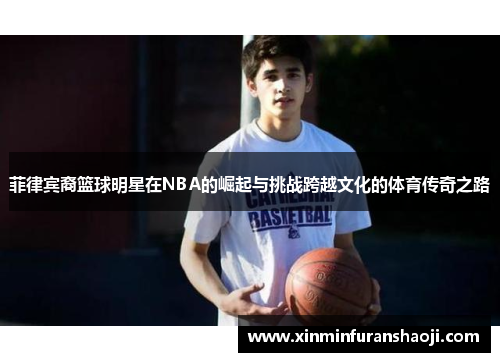 菲律宾裔篮球明星在NBA的崛起与挑战跨越文化的体育传奇之路